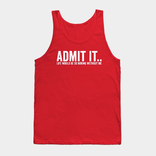 Admit It Life Would Be So Boring Wethout Me White Tank Top by GuuuExperience